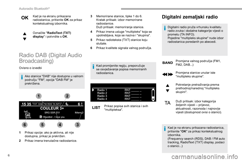 Peugeot Partner 2019 Vodič za korisnike (in Croatian) 6
Kad je na ekranu prikazana
radiostanica, pritisnite OK za prikaz
kontekstualnog izbornika.
Označite " RadioText (TXT)
display " i potvrdite s OK.
Radio DAB (Digital Audio
Broadcasting)
Ovisno o Peugeot Partner 2019 Vodič za korisnike (in Croatian) 6
Kad je na ekranu prikazana
radiostanica, pritisnite OK za prikaz
kontekstualnog izbornika.
Označite " RadioText (TXT)
display " i potvrdite s OK.
Radio DAB (Digital Audio
Broadcasting)
Ovisno o