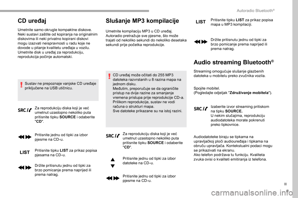 Peugeot Partner 2019 Vodič za korisnike (in Croatian) 9
CD uređaj
Umetnite samo okrugle kompaktne diskove.
Neki sustavi zaštite od kopiranja na originalnim
diskovima ili neki privatno kopirani diskovi
mogu izazvati neispravnosti u radu koje ne
dovod Peugeot Partner 2019 Vodič za korisnike (in Croatian) 9
CD uređaj
Umetnite samo okrugle kompaktne diskove.
Neki sustavi zaštite od kopiranja na originalnim
diskovima ili neki privatno kopirani diskovi
mogu izazvati neispravnosti u radu koje ne
dovod