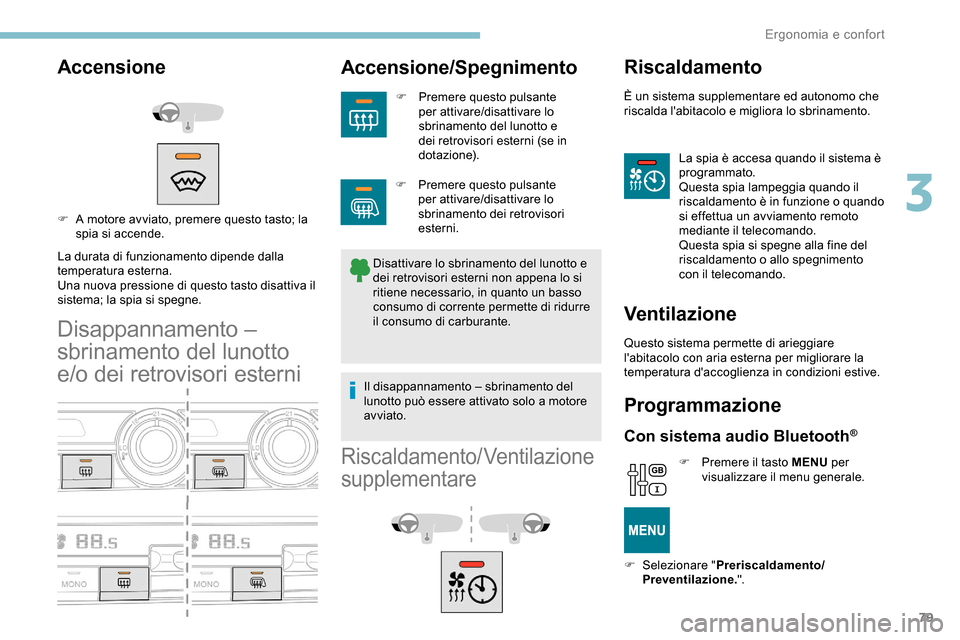 Peugeot Partner 2019  Manuale del proprietario (in Italian) 79
Accensione
La durata di funzionamento dipende dalla 
temperatura esterna.
Una nuova pressione di questo tasto disattiva il 
sistema; la spia si spegne.
Disappannamento – 
sbrinamento del lunotto 