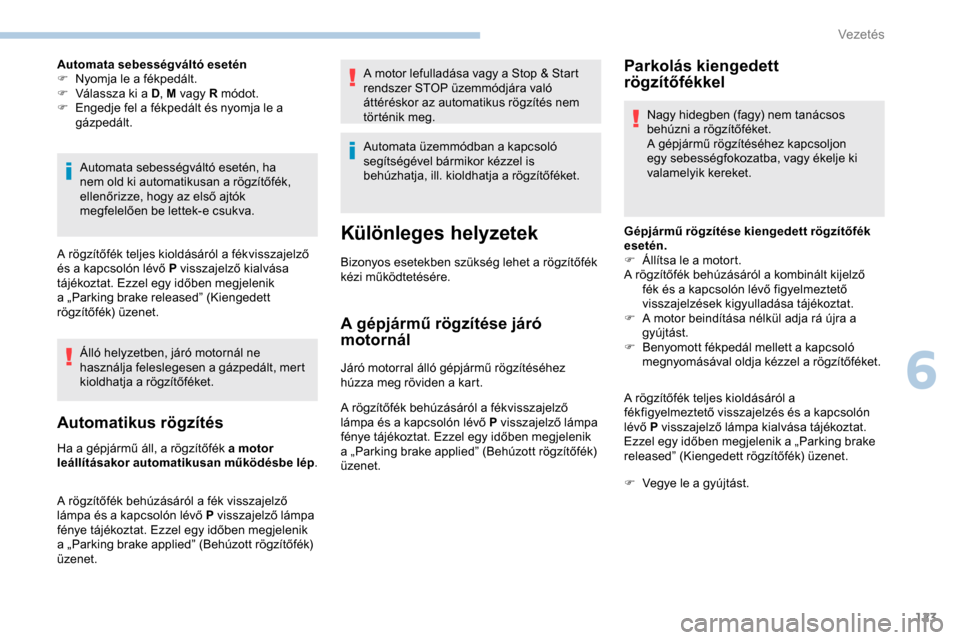 Peugeot Partner 2019 Kezelési útmutató (in Hungarian) 123
Automata sebességváltó esetén
F N yomja le a fékpedált.
F
V
álassza ki a D , M vagy R módot.
F
E
ngedje fel a fékpedált és nyomja le a
gázpedált.
Automata sebességváltó eset Peugeot Partner 2019 Kezelési útmutató (in Hungarian) 123
Automata sebességváltó esetén
F N yomja le a fékpedált.
F
V
álassza ki a D , M vagy R módot.
F
E
ngedje fel a fékpedált és nyomja le a
gázpedált.
Automata sebességváltó eset