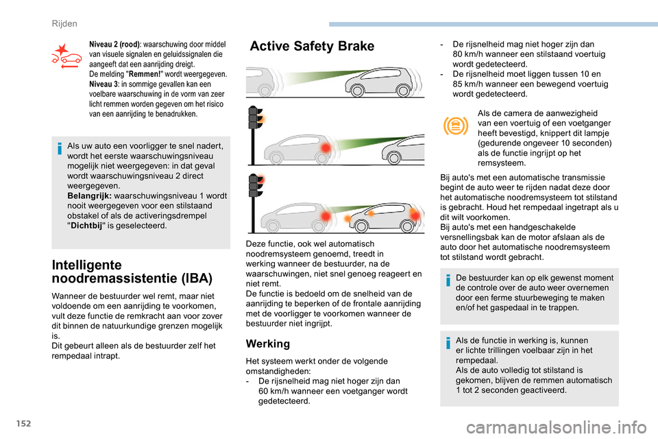 Peugeot Partner 2019  Handleiding (in Dutch) 152
Als uw auto een voorligger te snel nadert, 
wordt het eerste waarschuwingsniveau 
mogelijk niet weergegeven: in dat geval 
wordt waarschuwingsniveau 2 direct 
weergegeven.
Belangrijk: waarschuwing