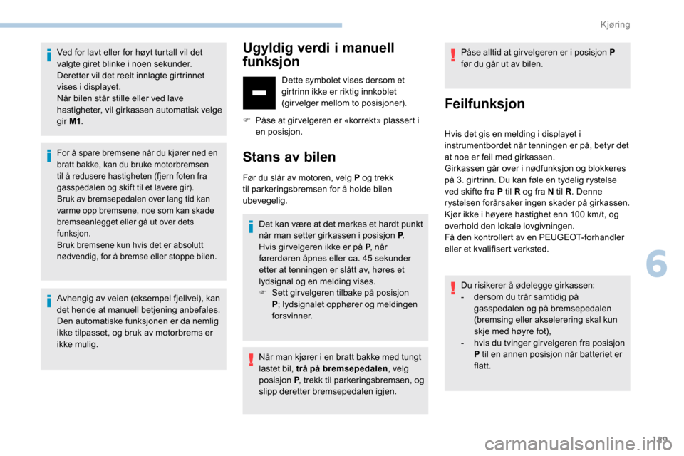Peugeot Partner 2019 Brukerhåndbok (in Norwegian) 129
Ved for lavt eller for høyt turtall vil det
valgte giret blinke i noen sekunder.
Deretter vil det reelt innlagte girtrinnet
vises i displayet.
Når bilen står stille eller ved lave
hastighet Peugeot Partner 2019 Brukerhåndbok (in Norwegian) 129
Ved for lavt eller for høyt turtall vil det
valgte giret blinke i noen sekunder.
Deretter vil det reelt innlagte girtrinnet
vises i displayet.
Når bilen står stille eller ved lave
hastighet