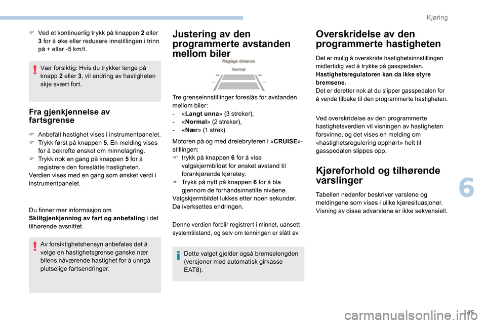 Peugeot Partner 2019 Brukerhåndbok (in Norwegian) 145
Vær forsiktig: Hvis du trykker lenge på
knapp 2 eller 3, vil endring av hastigheten
skje svært fort.
Fra gjenkjennelse av
fartsgrense
F Anbefalt hastighet vises i instrumentpanelet.
F T ryk Peugeot Partner 2019 Brukerhåndbok (in Norwegian) 145
Vær forsiktig: Hvis du trykker lenge på
knapp 2 eller 3, vil endring av hastigheten
skje svært fort.
Fra gjenkjennelse av
fartsgrense
F Anbefalt hastighet vises i instrumentpanelet.
F T ryk