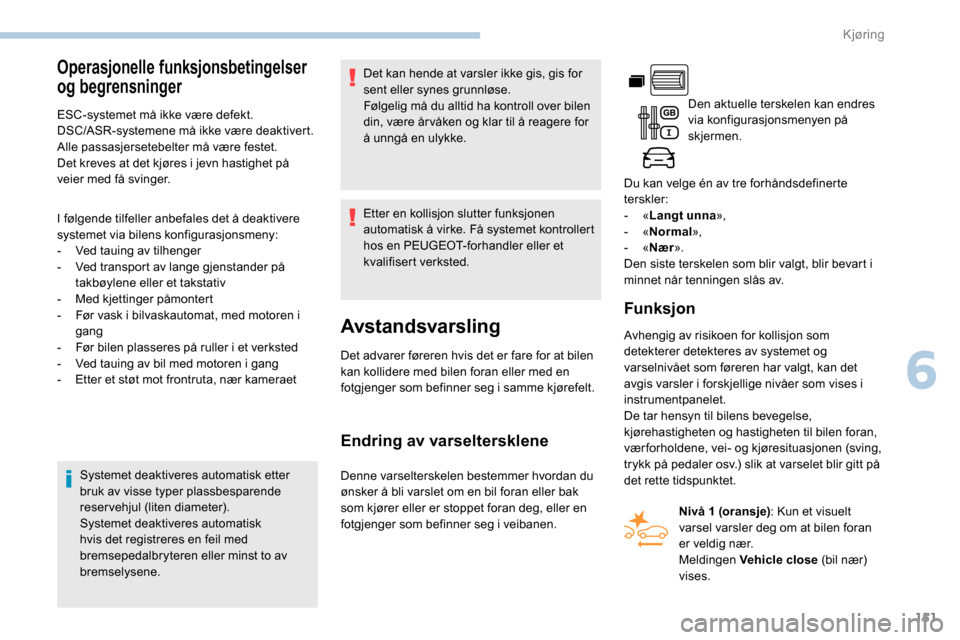 Peugeot Partner 2019 Brukerhåndbok (in Norwegian) 151
Operasjonelle funksjonsbetingelser
og begrensninger
ESC-systemet må ikke være defekt.
DSC/ASR-systemene må ikke være deaktivert.
Alle passasjersetebelter må være festet.
Det kreves at det k Peugeot Partner 2019 Brukerhåndbok (in Norwegian) 151
Operasjonelle funksjonsbetingelser
og begrensninger
ESC-systemet må ikke være defekt.
DSC/ASR-systemene må ikke være deaktivert.
Alle passasjersetebelter må være festet.
Det kreves at det k