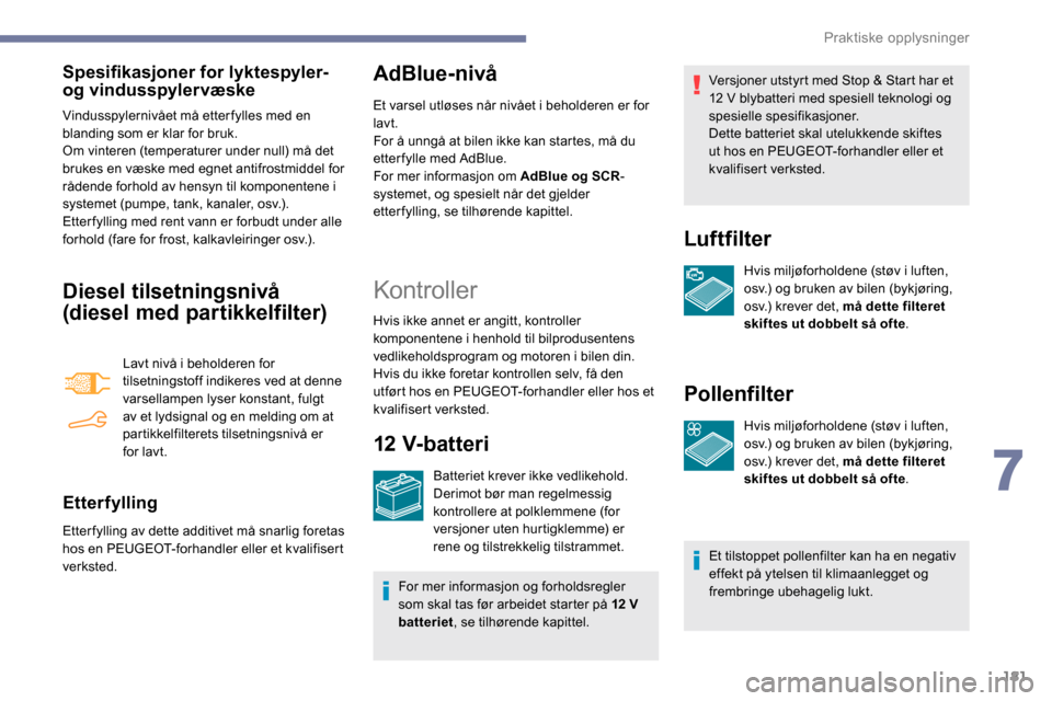 Peugeot Partner 2019 Brukerhåndbok (in Norwegian) 181
Spesifikasjoner for lyktespyler-
og vindusspylervæske
Vindusspylernivået må etterfylles med en
blanding som er klar for bruk.
Om vinteren (temperaturer under null) må det
brukes en væske m Peugeot Partner 2019 Brukerhåndbok (in Norwegian) 181
Spesifikasjoner for lyktespyler-
og vindusspylervæske
Vindusspylernivået må etterfylles med en
blanding som er klar for bruk.
Om vinteren (temperaturer under null) må det
brukes en væske m