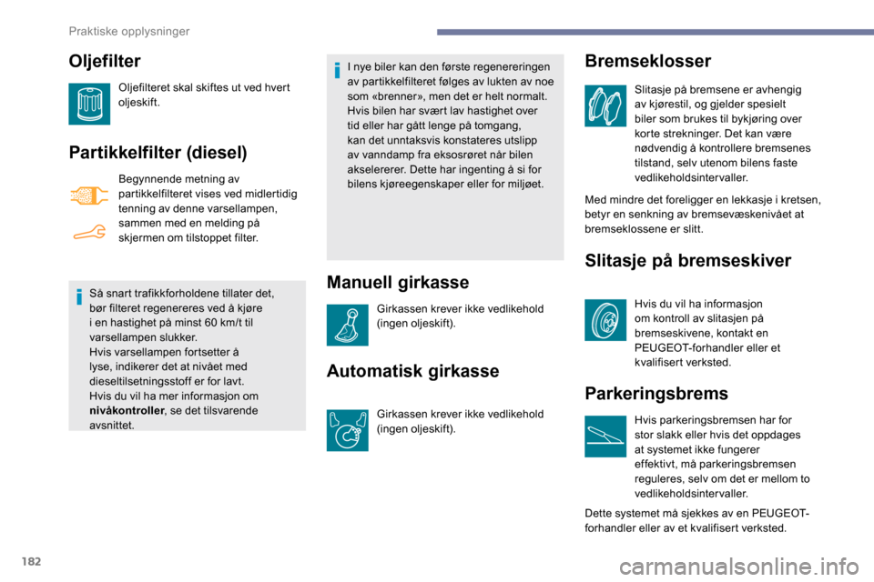 Peugeot Partner 2019 Brukerhåndbok (in Norwegian) 182
Oljefilter
Oljefilteret skal skiftes ut ved hvert
oljeskift.
Partikkelfilter (diesel)
Begynnende metning av
partikkelfilteret vises ved midlertidig
tenning av denne varsellampen,
sammen med en Peugeot Partner 2019 Brukerhåndbok (in Norwegian) 182
Oljefilter
Oljefilteret skal skiftes ut ved hvert
oljeskift.
Partikkelfilter (diesel)
Begynnende metning av
partikkelfilteret vises ved midlertidig
tenning av denne varsellampen,
sammen med en