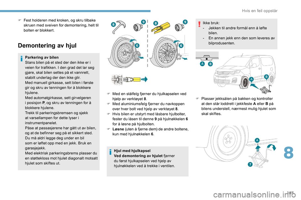 Peugeot Partner 2019 Brukerhåndbok (in Norwegian) 193
Demontering av hjul
Parkering av bilen
Stans bilen på et sted der den ikke er i
veien for trafikken. I den grad det lar seg
gjøre, skal bilen settes på et vannrett,
stabilt underlag der den Peugeot Partner 2019 Brukerhåndbok (in Norwegian) 193
Demontering av hjul
Parkering av bilen
Stans bilen på et sted der den ikke er i
veien for trafikken. I den grad det lar seg
gjøre, skal bilen settes på et vannrett,
stabilt underlag der den