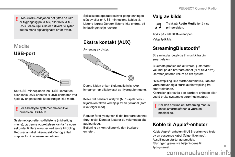 Peugeot Partner 2019 Brukerhåndbok (in Norwegian) 9
Media
USB-port
Sett USB-minnepinnen inn i USB-kontakten,
eller koble USB-enheten til USB-kontakten ved
hjelp av en passende kabel (følger ikke med).For å beskytte systemet må det ikke
brukes e Peugeot Partner 2019 Brukerhåndbok (in Norwegian) 9
Media
USB-port
Sett USB-minnepinnen inn i USB-kontakten,
eller koble USB-enheten til USB-kontakten ved
hjelp av en passende kabel (følger ikke med).For å beskytte systemet må det ikke
brukes e