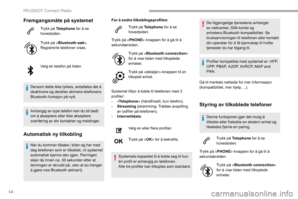 Peugeot Partner 2019 Brukerhåndbok (in Norwegian) 14
Fremgangsmåte på systemet
Trykk på Telephone for å se
hovedsiden.
Trykk på « Bluetooth-søk».
Registrerte telefoner vises.
Velg en telefon på listen.
Dersom dette ikke lykkes, anbefales de Peugeot Partner 2019 Brukerhåndbok (in Norwegian) 14
Fremgangsmåte på systemet
Trykk på Telephone for å se
hovedsiden.
Trykk på « Bluetooth-søk».
Registrerte telefoner vises.
Velg en telefon på listen.
Dersom dette ikke lykkes, anbefales de