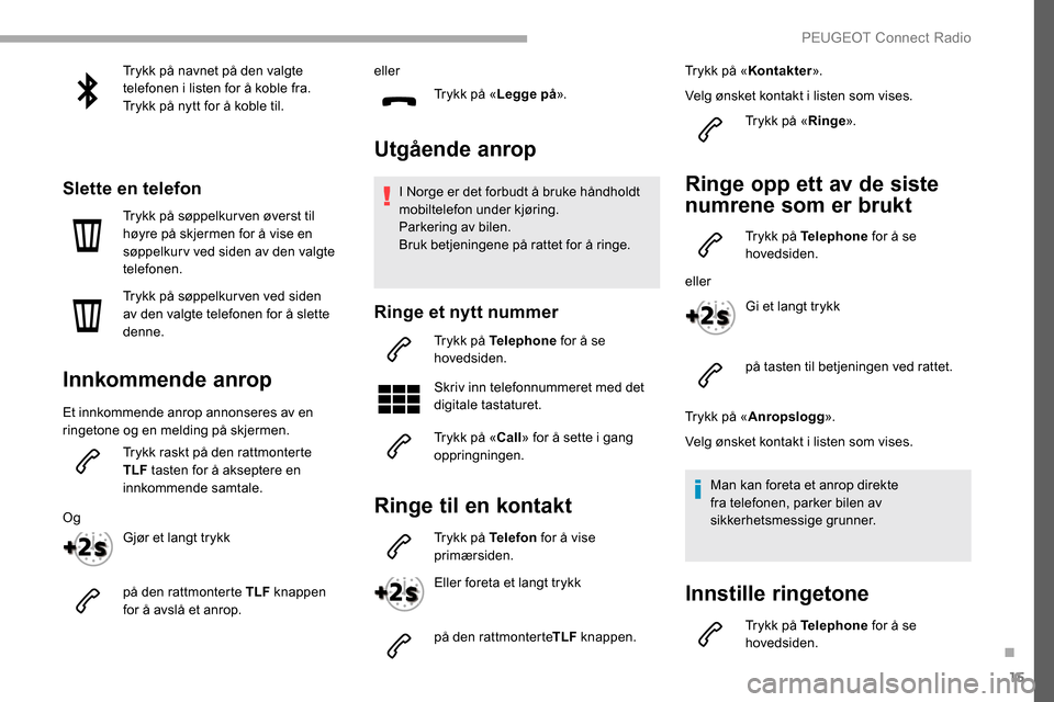 Peugeot Partner 2019 Brukerhåndbok (in Norwegian) 15
Trykk på navnet på den valgte
telefonen i listen for å koble fra.
Trykk på nytt for å koble til.
Slette en telefon
Trykk på søppelkur ven øverst til
høyre på skjermen for å vise en
s Peugeot Partner 2019 Brukerhåndbok (in Norwegian) 15
Trykk på navnet på den valgte
telefonen i listen for å koble fra.
Trykk på nytt for å koble til.
Slette en telefon
Trykk på søppelkur ven øverst til
høyre på skjermen for å vise en
s
