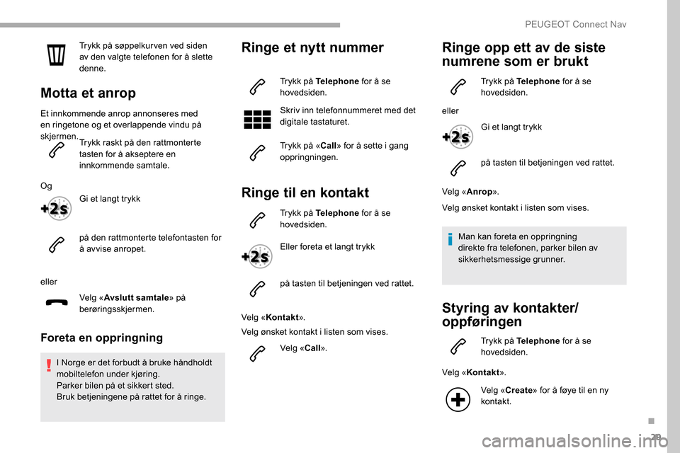 Peugeot Partner 2019 Brukerhåndbok (in Norwegian) 29
Trykk på søppelkur ven ved siden
av den valgte telefonen for å slette
denne.
Motta et anrop
Et innkommende anrop annonseres med
en ringetone og et overlappende vindu på
skjermen.Trykk raskt Peugeot Partner 2019 Brukerhåndbok (in Norwegian) 29
Trykk på søppelkur ven ved siden
av den valgte telefonen for å slette
denne.
Motta et anrop
Et innkommende anrop annonseres med
en ringetone og et overlappende vindu på
skjermen.Trykk raskt