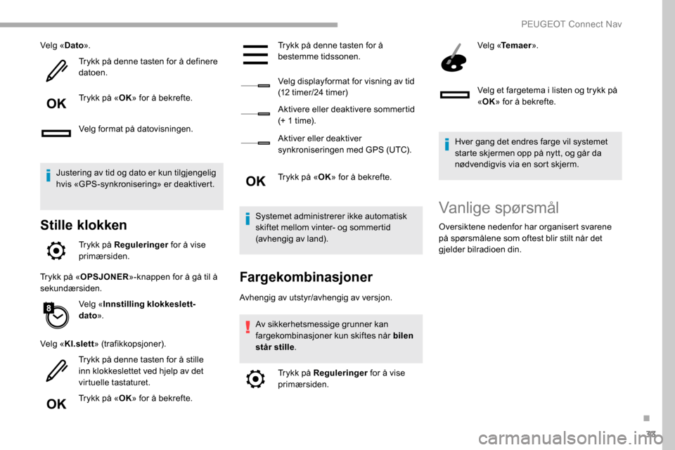 Peugeot Partner 2019 Brukerhåndbok (in Norwegian) 33
Velg «Dato».
Trykk på denne tasten for å definere
datoen.
Trykk på « OK» for å bekrefte.
Velg format på datovisningen.
Justering av tid og dato er kun tilgjengelig
hvis «GPS-synkroniser Peugeot Partner 2019 Brukerhåndbok (in Norwegian) 33
Velg «Dato».
Trykk på denne tasten for å definere
datoen.
Trykk på « OK» for å bekrefte.
Velg format på datovisningen.
Justering av tid og dato er kun tilgjengelig
hvis «GPS-synkroniser