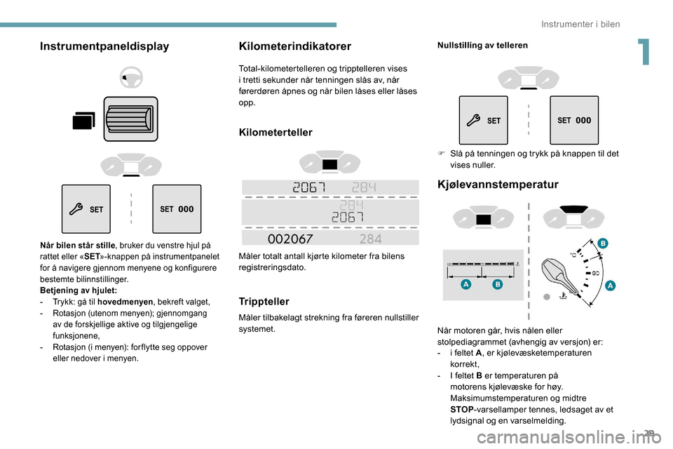 Peugeot Partner 2019  Brukerhåndbok (in Norwegian) 29
Instrumentpaneldisplay
Når bilen står stille, bruker du venstre hjul på 
rattet eller « SET»-knappen på instrumentpanelet 
for å navigere gjennom menyene og konfigurere 
bestemte bilinnstill