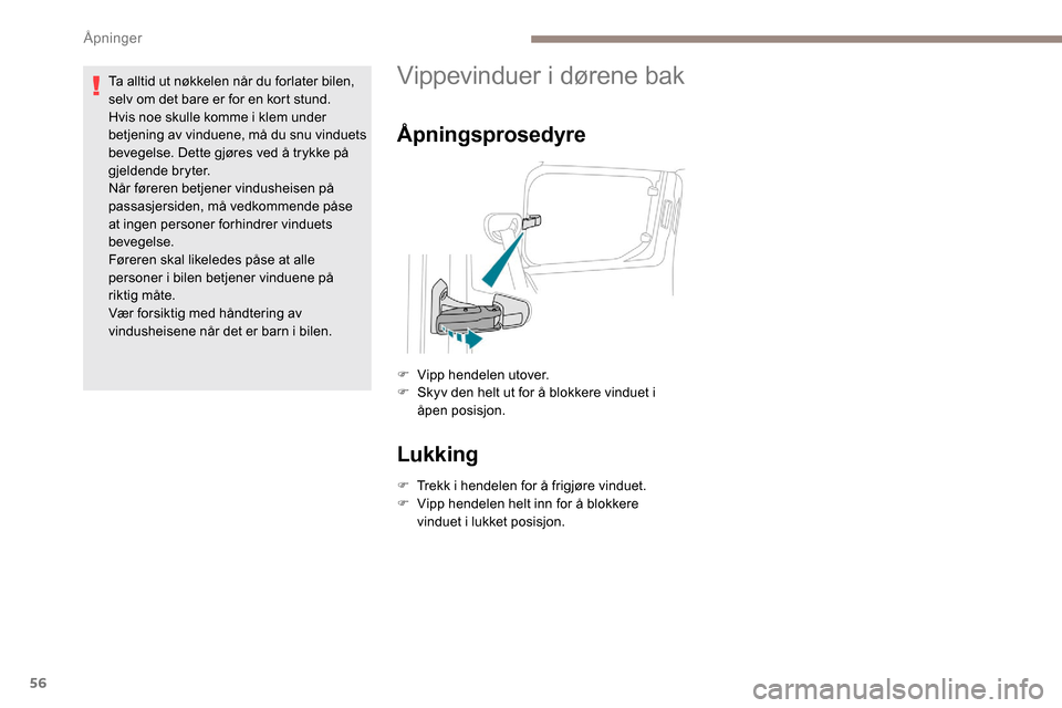 Peugeot Partner 2019  Brukerhåndbok (in Norwegian) 56
Ta alltid ut nøkkelen når du forlater bilen, 
selv om det bare er for en kort stund.
Hvis noe skulle komme i klem under 
betjening av vinduene, må du snu vinduets 
bevegelse. Dette gjøres ved 