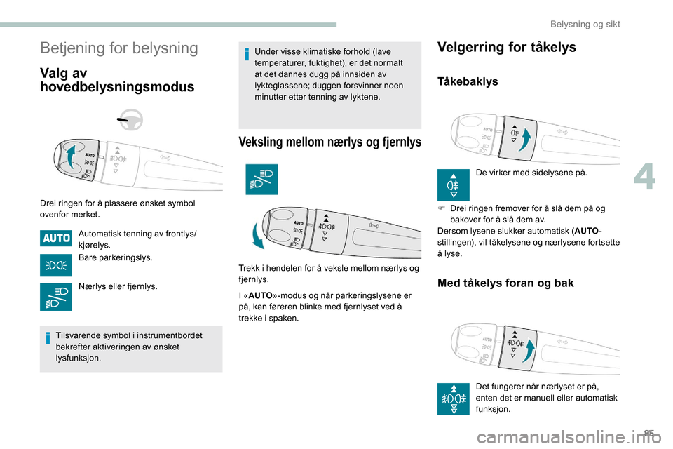 Peugeot Partner 2019  Brukerhåndbok (in Norwegian) 85
Betjening for belysning
Valg av 
hovedbelysningsmodus
Drei ringen for å plassere ønsket symbol 
ovenfor merket.Automatisk tenning av frontlys/
kjørelys.
Bare parkeringslys.
Nærlys eller fjernly