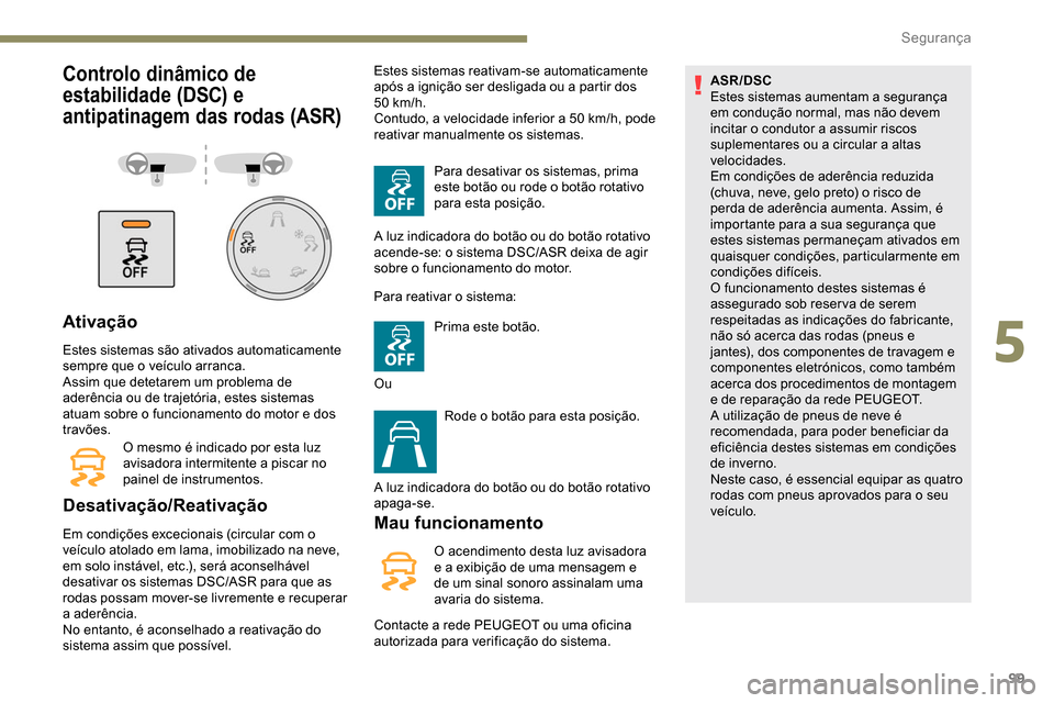 Peugeot Partner 2019 Manual do proprietário (in Portuguese) 99
Controlo dinâmico de
estabilidade (DSC) e
antipatinagem das rodas (ASR)
Ativação
Estes sistemas são ativados automaticamente
sempre que o veículo arranca.
Assim que detetarem um problema de Peugeot Partner 2019 Manual do proprietário (in Portuguese) 99
Controlo dinâmico de
estabilidade (DSC) e
antipatinagem das rodas (ASR)
Ativação
Estes sistemas são ativados automaticamente
sempre que o veículo arranca.
Assim que detetarem um problema de