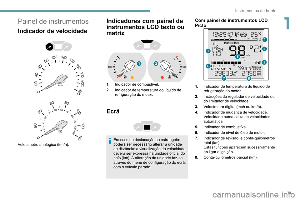 Peugeot Partner 2019 Manual do proprietário (in Portuguese) 11
Painel de instrumentos
Indicador de velocidade
Velocímetro analógico (km/h).
Indicadores com painel de
instrumentos LCD texto ou
matriz
1.Indicador de combustível.
2. Indicador de temperatura Peugeot Partner 2019 Manual do proprietário (in Portuguese) 11
Painel de instrumentos
Indicador de velocidade
Velocímetro analógico (km/h).
Indicadores com painel de
instrumentos LCD texto ou
matriz
1.Indicador de combustível.
2. Indicador de temperatura