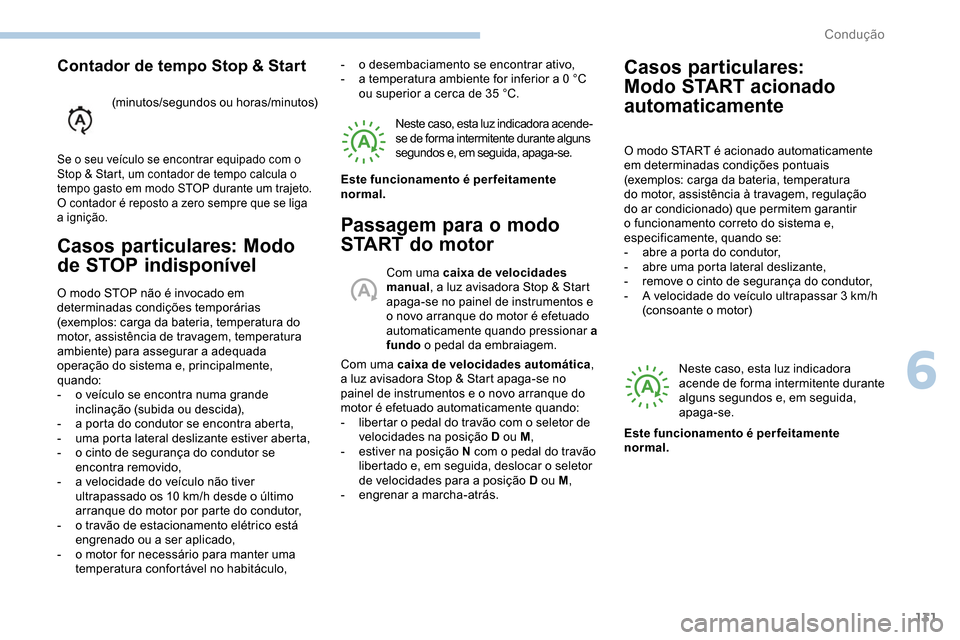 Peugeot Partner 2019  Manual do proprietário (in Portuguese) 131
Casos particulares: Modo 
de STOP indisponível
O modo STOP não é invocado em 
determinadas condições temporárias 
(exemplos: carga da bateria, temperatura do 
motor, assistência de travagem