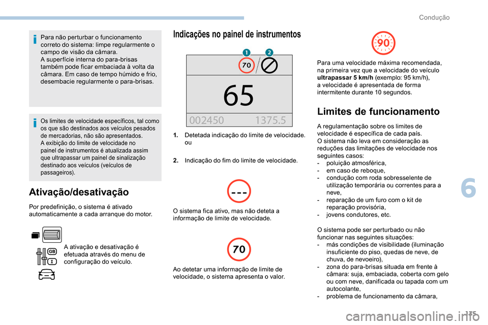 Peugeot Partner 2019  Manual do proprietário (in Portuguese) 135
Para não perturbar o funcionamento 
correto do sistema: limpe regularmente o 
campo de visão da câmara.
A super fície interna do para-brisas 
também pode ficar embaciada à volta da 
câmara.