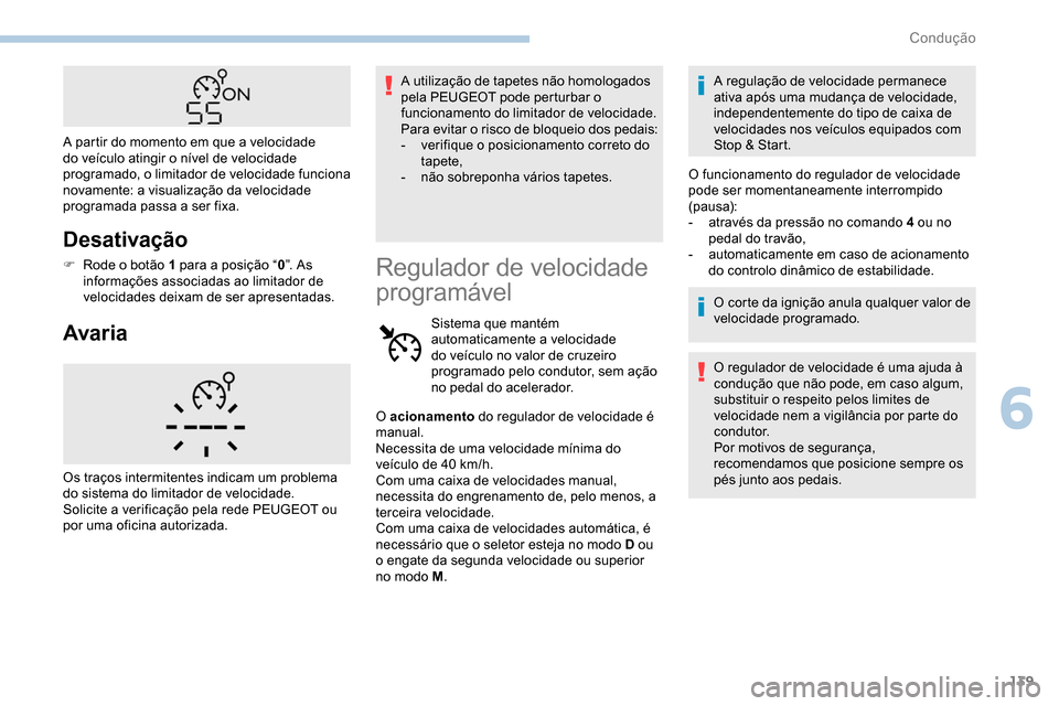 Peugeot Partner 2019  Manual do proprietário (in Portuguese) 139
Desativação
F Rode o botão 1 para a posição “0”. As 
informações associadas ao limitador de 
velocidades deixam de ser apresentadas.
Avaria
A utilização de tapetes não homologados 
p