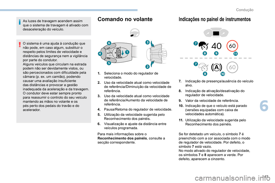Peugeot Partner 2019  Manual do proprietário (in Portuguese) 143
As luzes de travagem acendem assim 
que o sistema de travagem é ativado com 
desaceleração do veículo.
O sistema é uma ajuda à condução que 
não pode, em caso algum, substituir o 
respeit