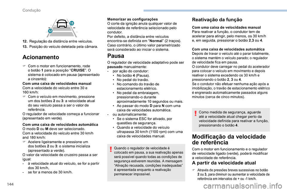 Peugeot Partner 2019  Manual do proprietário (in Portuguese) 144
Acionamento
F Com o motor em funcionamento, rode o botão 1 para a posição “ CRUISE”. O 
sistema é colocado em pausa (apresentado 
a cinzento):
Com uma caixa de velocidades manual
Com a vel