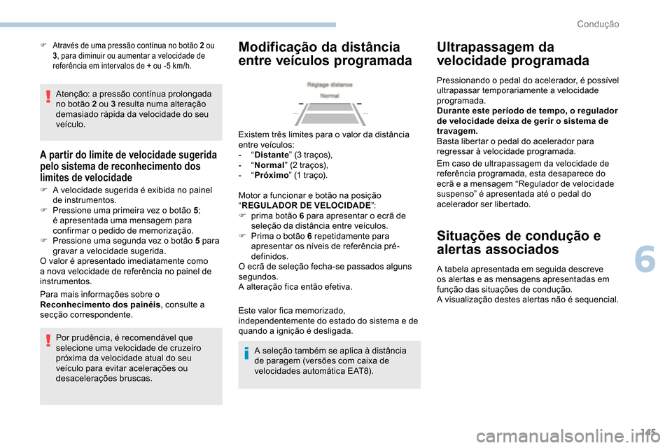 Peugeot Partner 2019  Manual do proprietário (in Portuguese) 145
Atenção: a pressão contínua prolongada 
no botão 2 ou 3 resulta numa alteração 
demasiado rápida da velocidade do seu 
veículo.
A partir do limite de velocidade sugerida 
pelo sistema de 