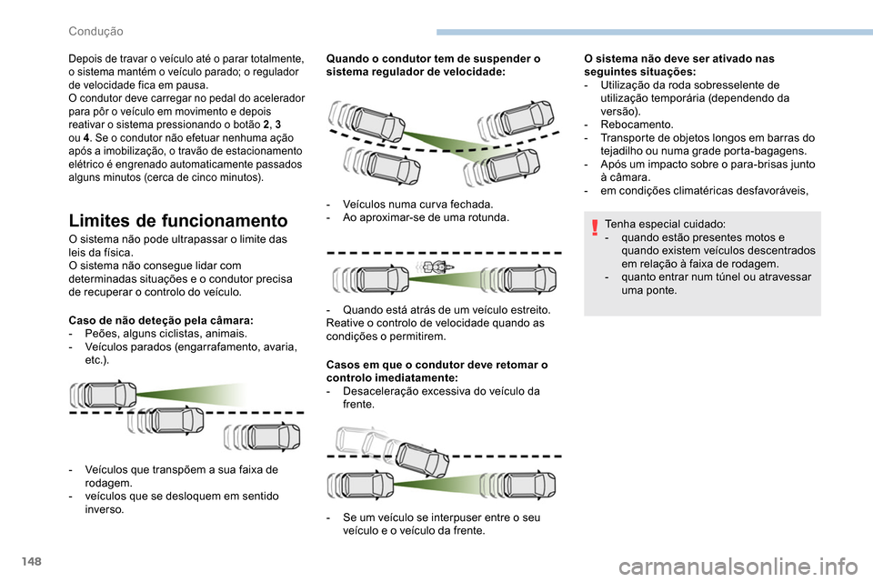 Peugeot Partner 2019  Manual do proprietário (in Portuguese) 148
Depois de travar o veículo até o parar totalmente, 
o sistema mantém o veículo parado; o regulador 
de velocidade fica em pausa.
O condutor deve carregar no pedal do acelerador 
para pôr o ve