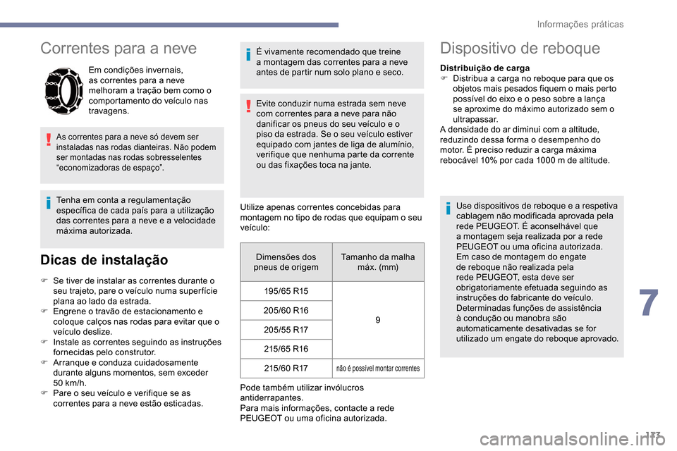 Peugeot Partner 2019  Manual do proprietário (in Portuguese) 173
Correntes para a neve
Em condições invernais, 
as correntes para a neve 
melhoram a tração bem como o 
comportamento do veículo nas 
travagens.
As correntes para a neve só devem ser 
instala