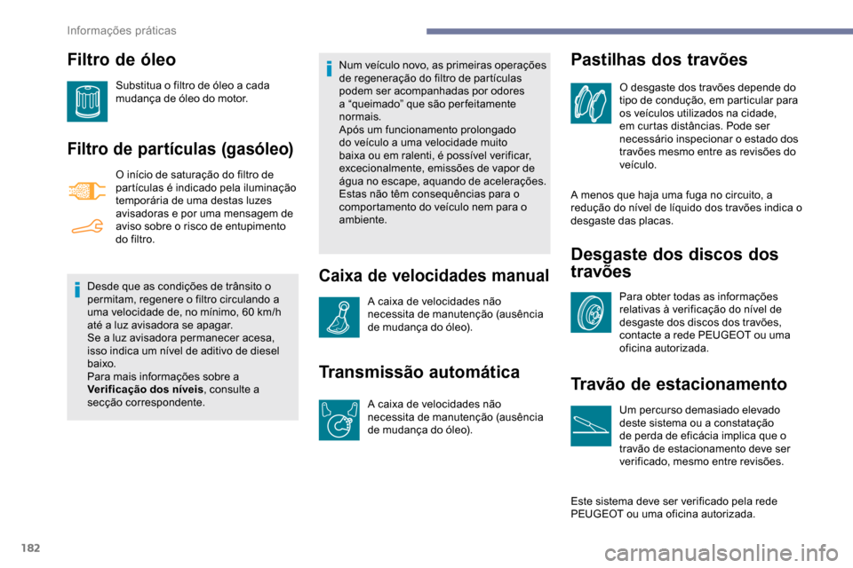 Peugeot Partner 2019 Manual do proprietário (in Portuguese) 182
Filtro de óleo
Substitua o filtro de óleo a cada
mudança de óleo do motor.
Filtro de partículas (gasóleo)
O início de saturação do filtro de
partículas é indicado pela iluminação
t Peugeot Partner 2019 Manual do proprietário (in Portuguese) 182
Filtro de óleo
Substitua o filtro de óleo a cada
mudança de óleo do motor.
Filtro de partículas (gasóleo)
O início de saturação do filtro de
partículas é indicado pela iluminação
t