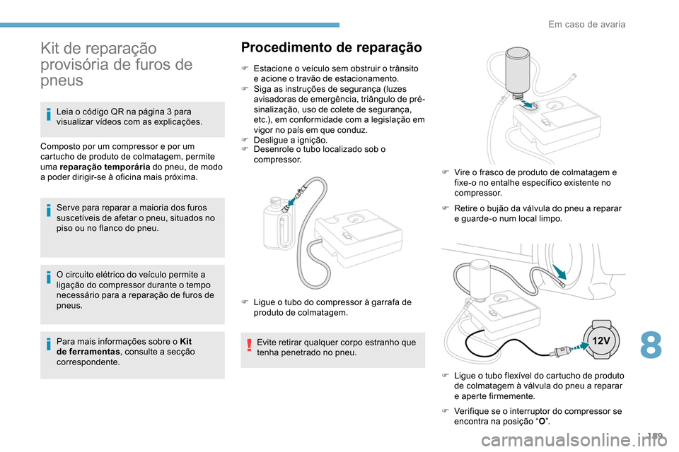 Peugeot Partner 2019  Manual do proprietário (in Portuguese) 189
O circuito elétrico do veículo permite a 
ligação do compressor durante o tempo 
necessário para a reparação de furos de 
pneus.
Para mais informações sobre o Kit 
de ferramentas, consult
