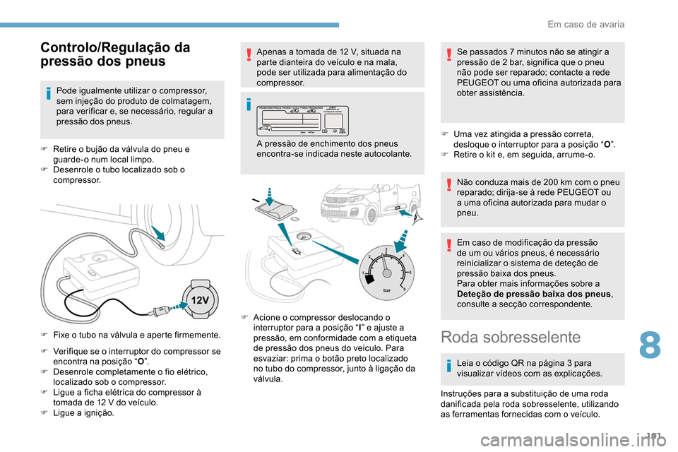 Peugeot Partner 2019  Manual do proprietário (in Portuguese) 191
F Verifique se o interruptor do compressor se encontra na posição “ O”.
F
 
D
 esenrole completamente o fio elétrico, 
localizado sob o compressor.
F
 
L
 igue a ficha elétrica do compress