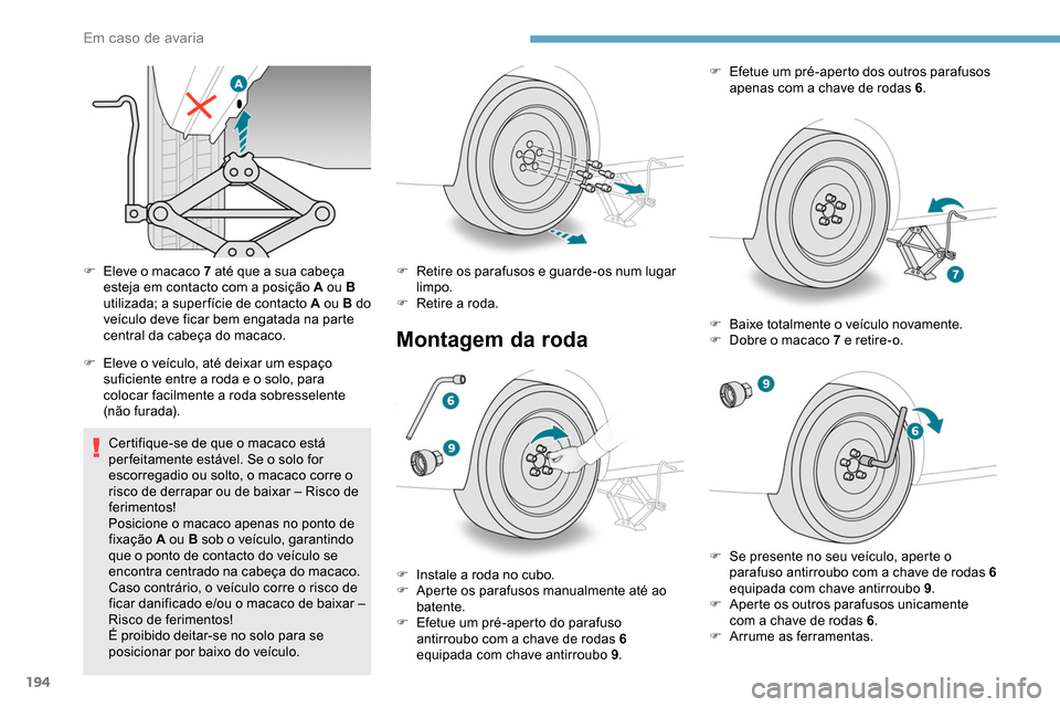 Peugeot Partner 2019  Manual do proprietário (in Portuguese) 194
F Eleve o macaco 7 até que a sua cabeça esteja em contacto com a posição A ou B 
utilizada; a super fície de contacto A ou B do 
veículo deve ficar bem engatada na parte 
central da cabeça 