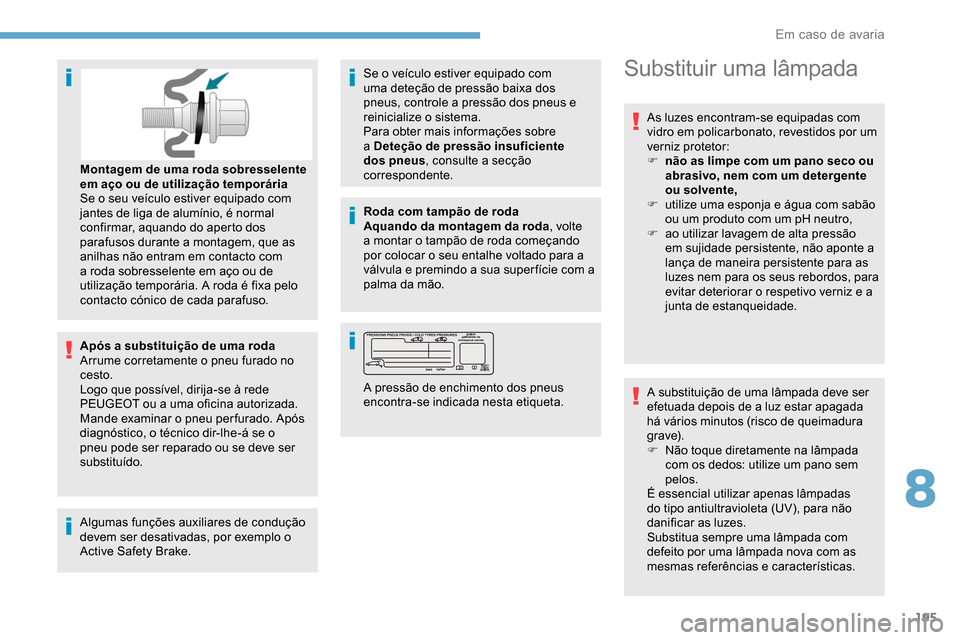 Peugeot Partner 2019  Manual do proprietário (in Portuguese) 195
Após a substituição de uma roda
Arrume corretamente o pneu furado no 
cesto.
Logo que possível, dirija-se à rede 
PEUGEOT ou a uma oficina autorizada.
Mande examinar o pneu per furado. Após 