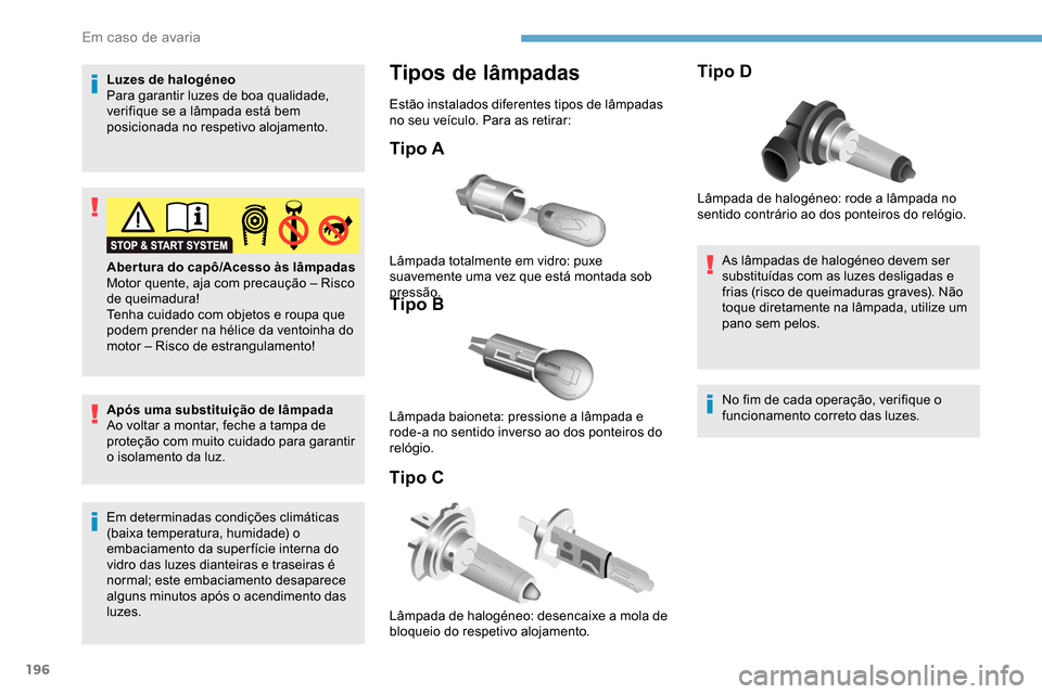 Peugeot Partner 2019  Manual do proprietário (in Portuguese) 196
Luzes de halogéneo
Para garantir luzes de boa qualidade, 
verifique se a lâmpada está bem 
posicionada no respetivo alojamento.
Após uma substituição de lâmpada
Ao voltar a montar, feche a 