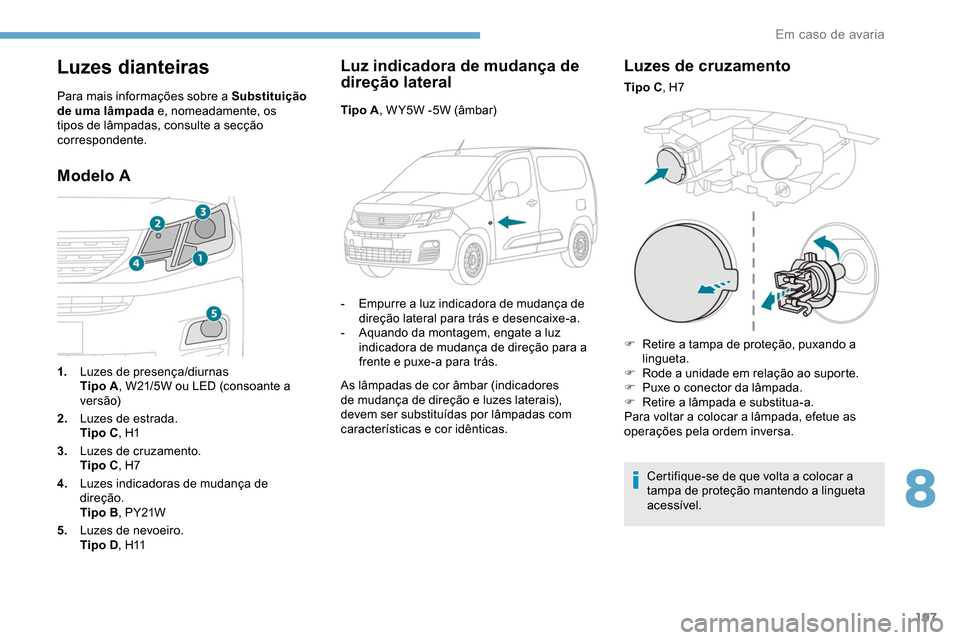 Peugeot Partner 2019  Manual do proprietário (in Portuguese) 197
Luzes dianteiras
Para mais informações sobre a Substituição 
de uma lâmpada e, nomeadamente, os 
tipos de lâmpadas, consulte a secção 
correspondente.
Modelo ALuz indicadora de mudança de