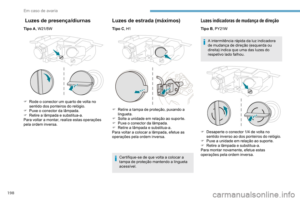 Peugeot Partner 2019  Manual do proprietário (in Portuguese) 198
 Luzes de presença/diurnas
Tipo A, W21/5W
F  
R
 ode o conector um quarto de volta no 
sentido dos ponteiros do relógio.
F
 
P
 uxe o conector da lâmpada.
F
 
R
 etire a lâmpada e substitua-a.