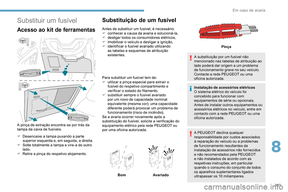 Peugeot Partner 2019  Manual do proprietário (in Portuguese) 201
Substituir um fusível
Acesso ao kit de ferramentas
A pinça de extração encontra-se por trás da 
tampa da caixa de fusíveis.
F 
D
 esencaixe a tampa puxando a parte 
superior esquerda e, em s