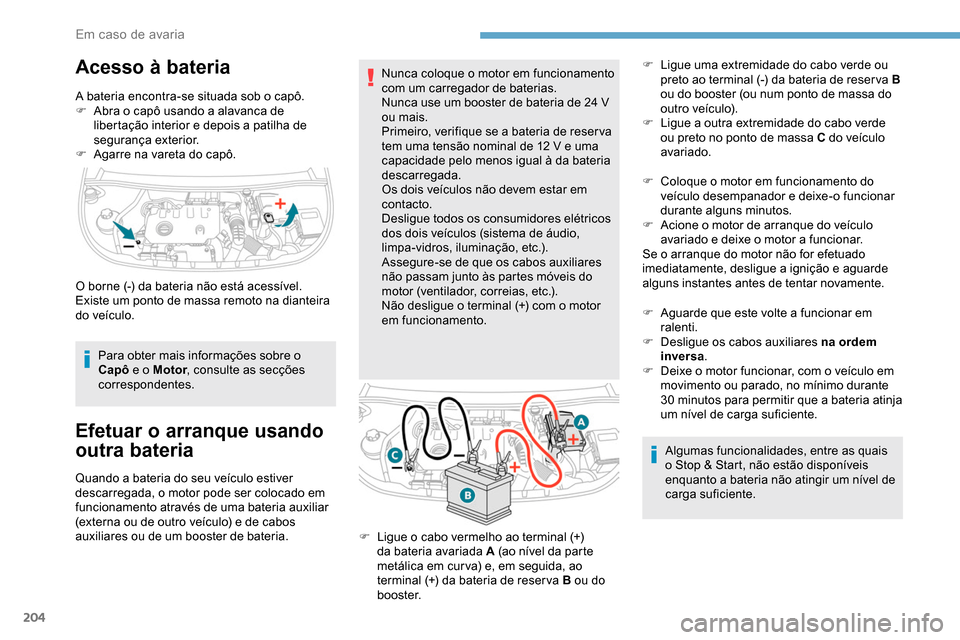Peugeot Partner 2019  Manual do proprietário (in Portuguese) 204
Acesso à bateria
A bateria encontra-se situada sob o capô.
F A bra o capô usando a alavanca de 
libertação interior e depois a patilha de 
segurança exterior.
F
 
A
 garre na vareta do capô