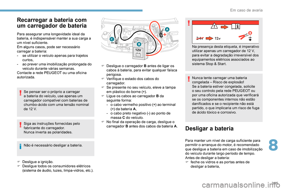 Peugeot Partner 2019  Manual do proprietário (in Portuguese) 205
Recarregar a bateria com 
um carregador de bateria
Para assegurar uma longevidade ideal da 
bateria, é indispensável manter a sua carga a 
um nível suficiente.
Em alguns casos, pode ser necess