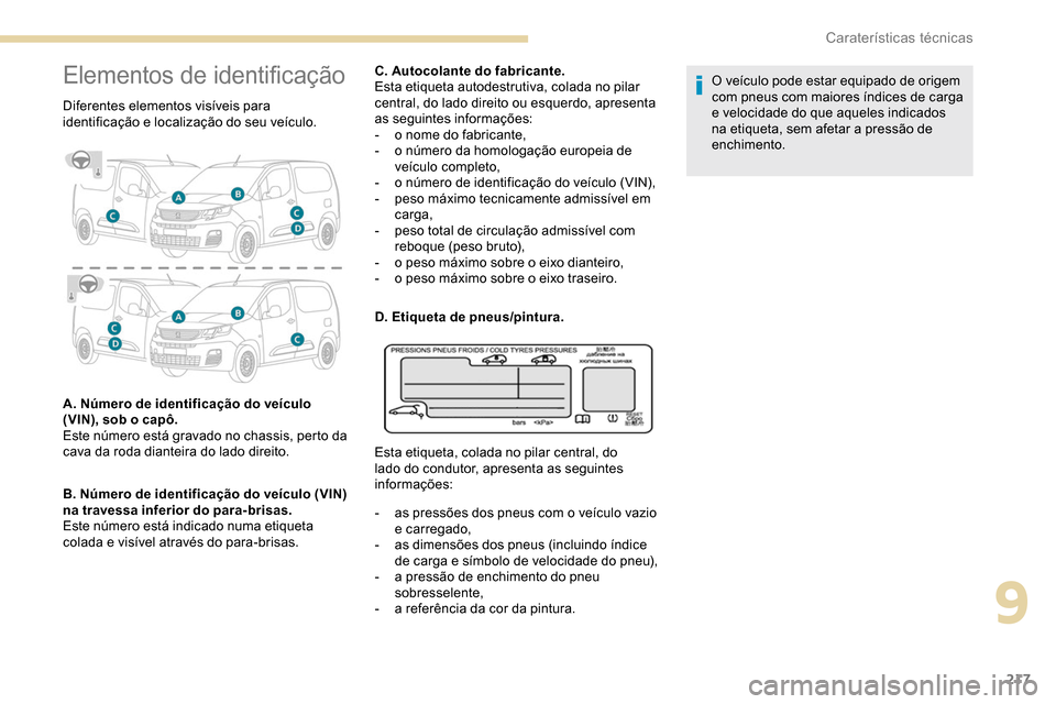 Peugeot Partner 2019  Manual do proprietário (in Portuguese) 217
Elementos de identificação
Diferentes elementos visíveis para 
identificação e localização do seu veículo.
A. Número de identificação do veículo 
(VIN), sob o capô. 
Este número est