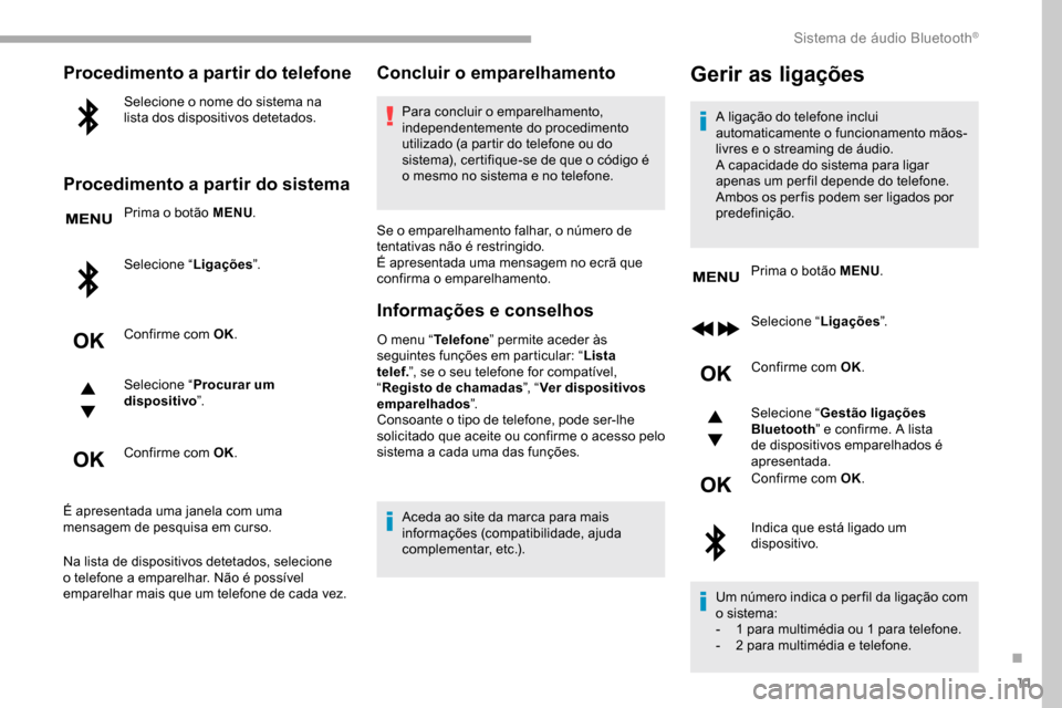 Peugeot Partner 2019  Manual do proprietário (in Portuguese) 11
Procedimento a partir do telefone
Selecione o nome do sistema na 
lista dos dispositivos detetados.
Procedimento a partir do sistema
Prima o botão MENU.
Selecione “ Ligações”.
Confirme com O
