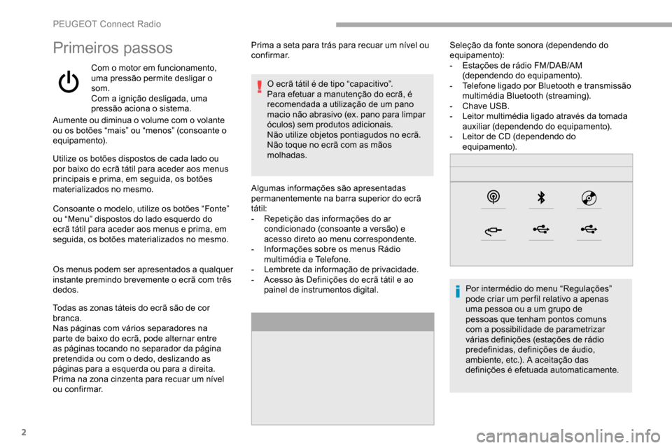 Peugeot Partner 2019  Manual do proprietário (in Portuguese) 2
Primeiros passos
Com o motor em funcionamento, 
uma pressão permite desligar o 
som.
Com a ignição desligada, uma 
pressão aciona o sistema.
Aumente ou diminua o volume com o volante 
ou os bot