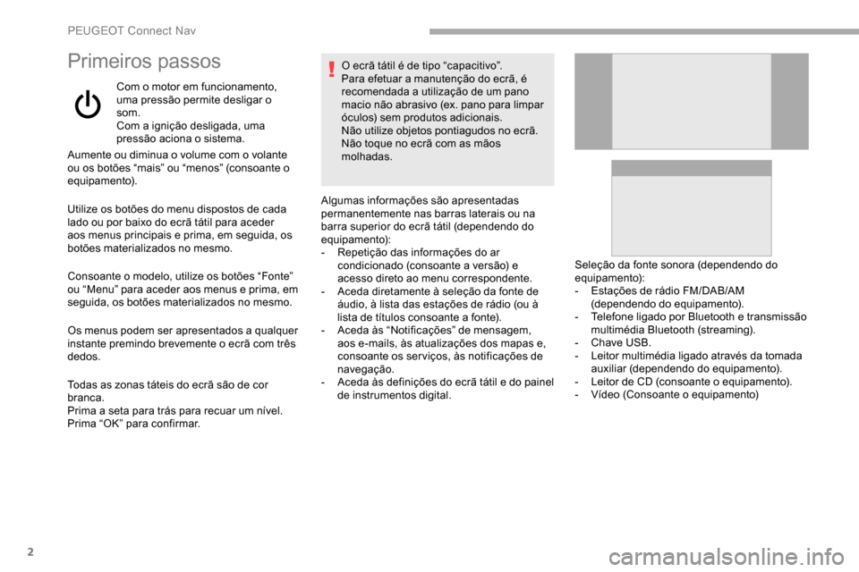 Peugeot Partner 2019  Manual do proprietário (in Portuguese) 2
Primeiros passos
Com o motor em funcionamento, 
uma pressão permite desligar o 
som.
Com a ignição desligada, uma 
pressão aciona o sistema.
Aumente ou diminua o volume com o volante 
ou os bot