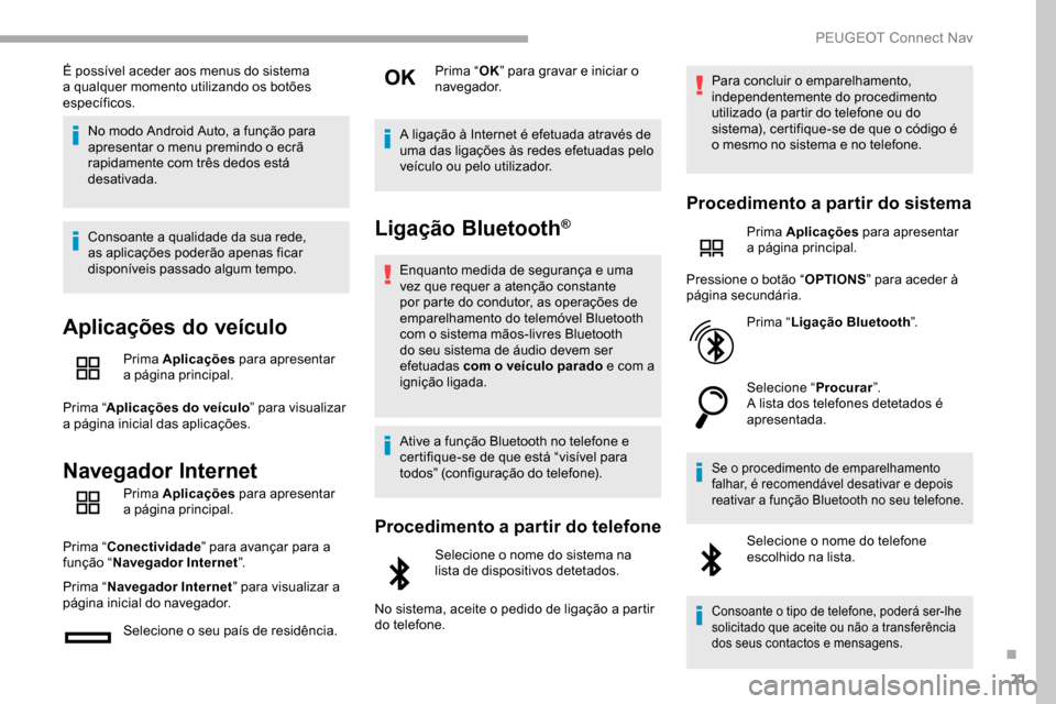 Peugeot Partner 2019  Manual do proprietário (in Portuguese) 21
É possível aceder aos menus do sistema 
a qualquer momento utilizando os botões 
específicos.No modo Android Auto, a função para 
apresentar o menu premindo o ecrã 
rapidamente com três ded