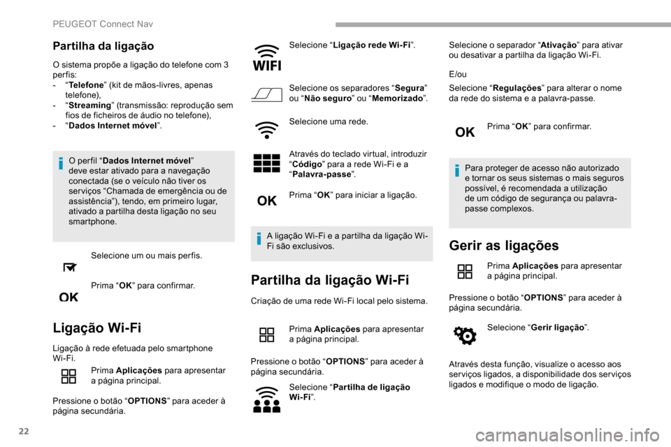 Peugeot Partner 2019  Manual do proprietário (in Portuguese) 22
Partilha da ligação
O sistema propõe a ligação do telefone com 3 
per fis:
-  “Telefone ” (kit de mãos-livres, apenas 
telefone),
-
  “Streaming” (transmissão: reprodução sem 
fios