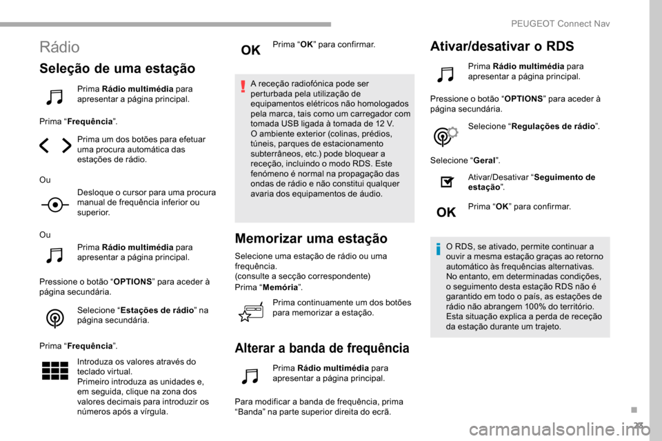 Peugeot Partner 2019  Manual do proprietário (in Portuguese) 23
Rádio
Seleção de uma estação
Prima Rádio multimédia para 
apresentar a página principal.
Prima “ Frequência ”.
Prima um dos botões para efetuar 
uma procura automática das 
estaçõe