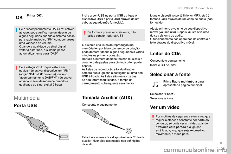 Peugeot Partner 2019  Manual do proprietário (in Portuguese) 25
Prima “OK”.
Se o “acompanhamento DAB-FM” estiver 
ativado, pode verificar-se um desvio de 
alguns segundos quando o sistema passa 
para rádio analógico “FM” com, por vezes, 
uma varia