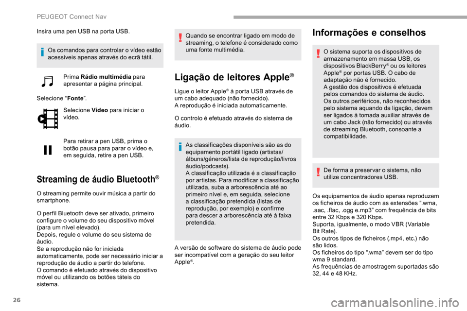 Peugeot Partner 2019  Manual do proprietário (in Portuguese) 26
Insira uma pen USB na porta USB.Os comandos para controlar o vídeo estão 
acessíveis apenas através do ecrã tátil.
Prima Rádio multimédia  para 
apresentar a página principal.
Selecione 