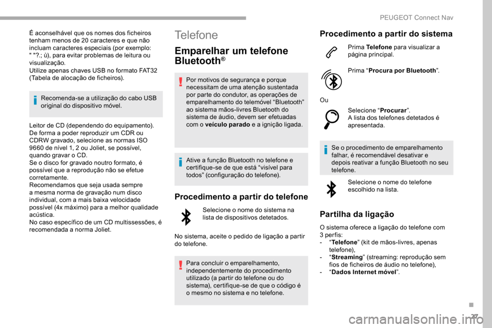 Peugeot Partner 2019  Manual do proprietário (in Portuguese) 27
É aconselhável que os nomes dos ficheiros 
tenham menos de 20 caracteres e que não 
incluam caracteres especiais (por exemplo: 
" "?.; ù), para evitar problemas de leitura ou 
visualização.
U